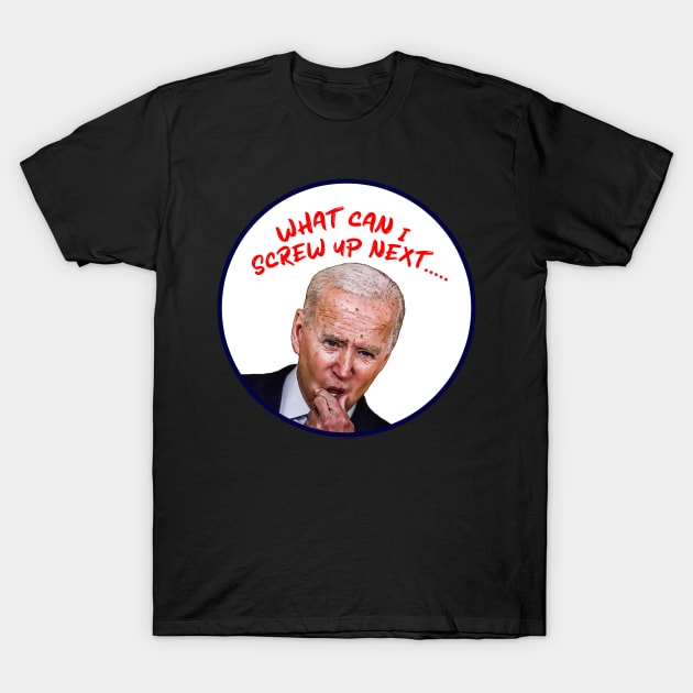 Joe Biden WHAT CAN I SCREW UP NEXT...... Cartoon T-Shirt by Roly Poly Roundabout